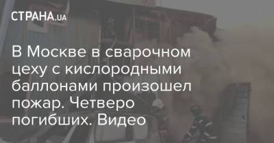 В Москве в сварочном цеху с кислородными баллонами произошел пожар. Четверо погибших. Видео