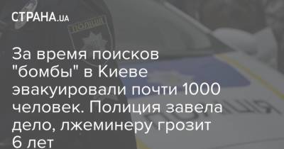 За время поисков "бомбы" в Киеве эвакуировали почти 1000 человек. Полиция завела дело, лжеминеру грозит 6 лет