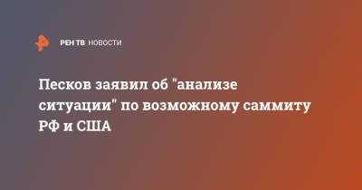 Песков заявил об "анализе ситуации" по возможному саммиту РФ и США