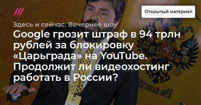 Google грозит штраф в 94 трлн рублей за блокировку «Царьграда» на YouTube. Продолжит ли видеохостинг работать в России?