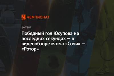 Победный гол Юсупова на последних секундах — в видеообзоре матча «Сочи» — «Ротор»
