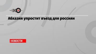 Абхазия упростит въезд для россиян