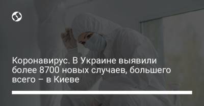 Коронавирус. В Украине выявили более 8700 новых случаев, большего всего – в Киеве