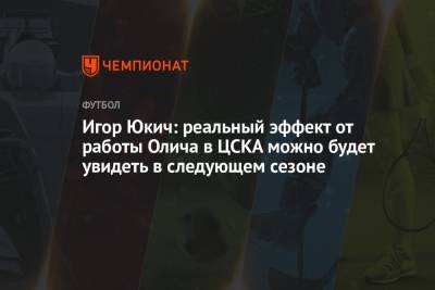 Игор Юкич: реальный эффект от работы Олича в ЦСКА можно будет увидеть в следующем сезоне