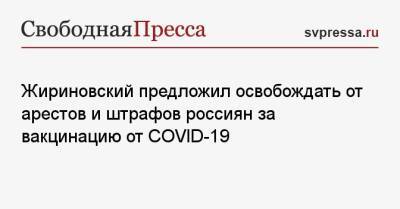 Жириновский предложил освобождать от арестов и штрафов россиян за вакцинацию от COVID-19