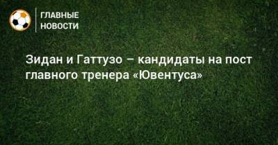 Зидан и Гаттузо – кандидаты на пост главного тренера «Ювентуса»