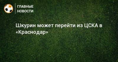 Шкурин может перейти из ЦСКА в «Краснодар»