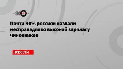 Почти 80% россиян назвали несправедливо высокой зарплату чиновников