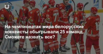 На чемпионатах мира белорусские хоккеисты обыгрывали 25 команд. Сможете назвать все?