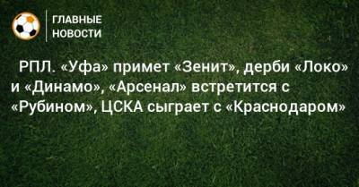 ⚽ РПЛ. «Уфа» примет «Зенит», дерби «Локо» и «Динамо», «Арсенал» встретится с «Рубином», ЦСКА сыграет с «Краснодаром»