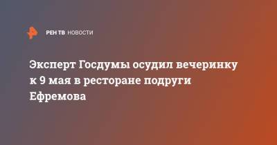 Эксперт Госдумы осудил вечеринку к 9 мая в ресторане подруги Ефремова