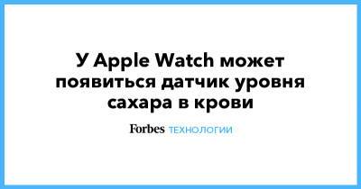 У Apple Watch может появиться датчик уровня сахара в крови