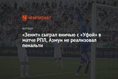 «Зенит» сыграл вничью с «Уфой» в матче РПЛ, Азмун не реализовал пенальти