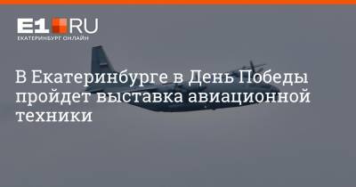 В Екатеринбурге в День Победы пройдет выставка авиационной техники