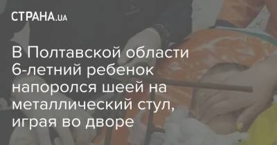 В Полтавской области 6-летний ребенок напоролся шеей на металлический стул, играя во дворе