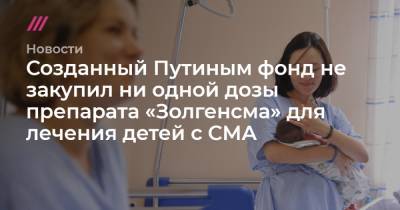 Созданный Путиным фонд не закупил ни одной дозы препарата «Золгенсма» для лечения детей с СМА