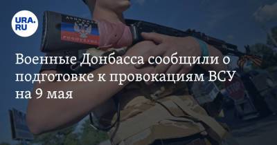 Военные Донбасса сообщили о подготовке к провокациям ВСУ на 9 мая