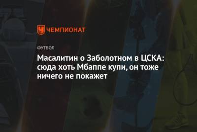Масалитин о Заболотном в ЦСКА: сюда хоть Мбаппе купи, он тоже ничего не покажет