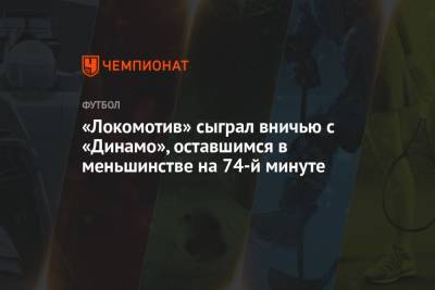 «Локомотив» сыграл вничью с «Динамо», оставшимся в меньшинстве на 73-й минуте