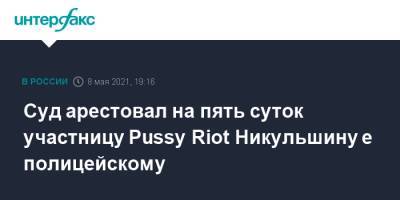 Cуд арестовал на пять суток участницу Pussy Riot Никульшину е полицейскому
