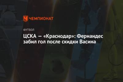 ЦСКА — «Краснодар»: Фернандес забил гол после скидки Васина