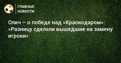 Олич – о победе над «Краснодаром»: «Разницу сделали вышедшие на замену игроки»