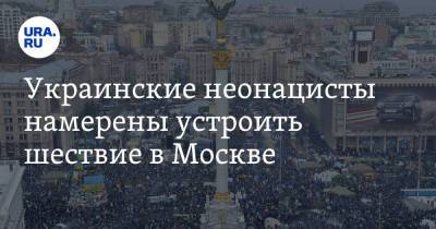 Украинские неонацисты намерены устроить шествие в Москве