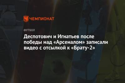 Деспотович и Игнатьев после победы над «Арсеналом» записали видео с отсылкой к «Брату-2»