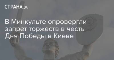 В Минкульте опровергли запрет торжеств в честь Дня Победы в Киеве