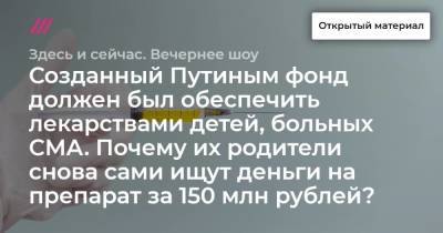 Созданный Путиным фонд должен был обеспечить лекарствами детей, больных СМА. Почему их родители снова сами ищут деньги на препарат за 150 млн рублей?