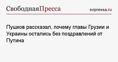 Пушков рассказал, почему главы Грузии и Украины остались без поздравлений от Путина