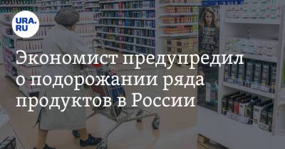 Владимир Смирнов - Экономист предупредил о подорожании ряда продуктов в России - ura.news - Москва