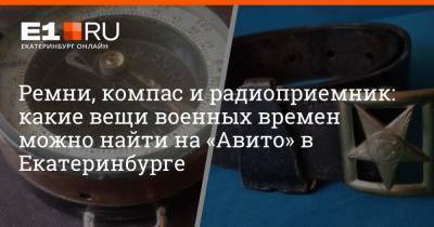 Ремни, компас и радиоприемник: какие вещи военных времен можно найти на «Авито» в Екатеринбурге