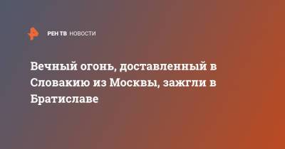 Вечный огонь, доставленный в Словакию из Москвы, зажгли в Братиславе