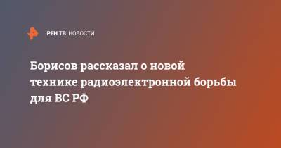 Борисов рассказал о новой технике радиоэлектронной борьбы для ВС РФ