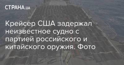 Крейсер США задержал неизвестное судно с партией российского и китайского оружия. Фото