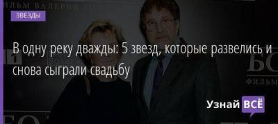 В одну реку дважды: 5 звезд, которые развелись и снова сыграли свадьбу