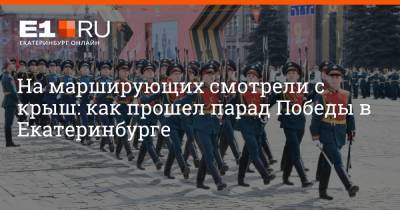 На марширующих смотрели с крыш: как прошел парад Победы в Екатеринбурге