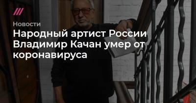 Народный артист России Владимир Качан умер от коронавируса