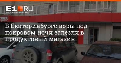 В Екатеринбурге воры под покровом ночи залезли в продуктовый магазин