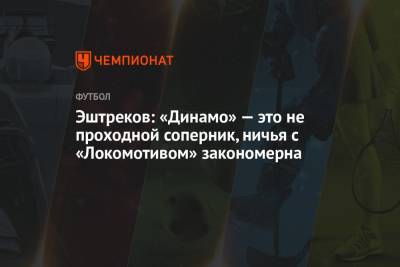 Эштреков: «Динамо» — это не проходной соперник, ничья с «Локомотивом» закономерна