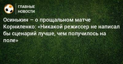 Осинькин – о прощальном матче Корниленко: «Никакой режиссер не написал бы сценарий лучше, чем получилось на поле»