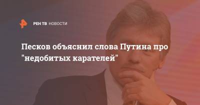 Песков объяснил слова Путина про "недобитых карателей"