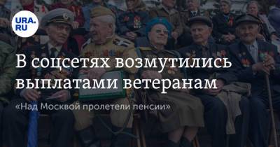В соцсетях возмутились выплатами ветеранам. «Над Москвой пролетели пенсии»