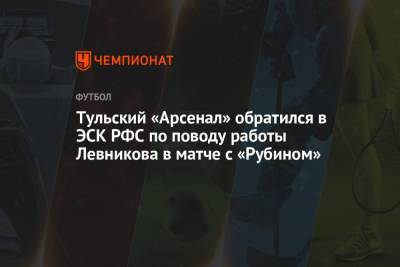 Тульский «Арсенал» обратился в ЭСК РФС по поводу работы Левникова в матче с «Рубином»