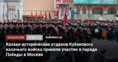 Казаки исторических отделов Кубанского казачьего войска приняли участие в параде Победы в Москве