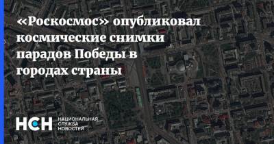 «Роскосмос» опубликовал космические снимки парадов Победы в городах страны
