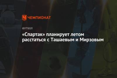 Резиуан Мирзов - «Спартак» планирует летом расстаться с Ташаевым и Мирзовым - championat.com