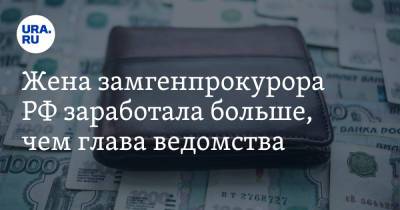 Жена замгенпрокурора РФ заработала больше, чем глава ведомства