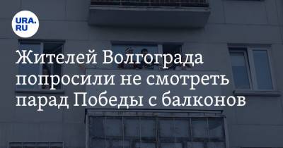 Жителей Волгограда попросили не смотреть парад Победы с балконов